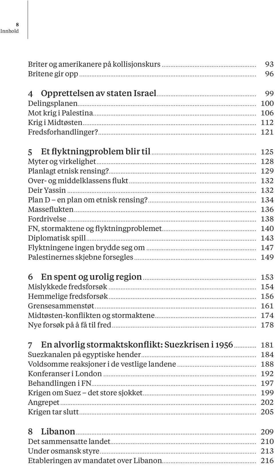 ... 134 Masseflukten... 136 Fordrivelse... 138 FN, stormaktene og flyktningproblemet... 140 Diplomatisk spill... 143 Flyktningene ingen brydde seg om... 147 Palestinernes skjebne forsegles.