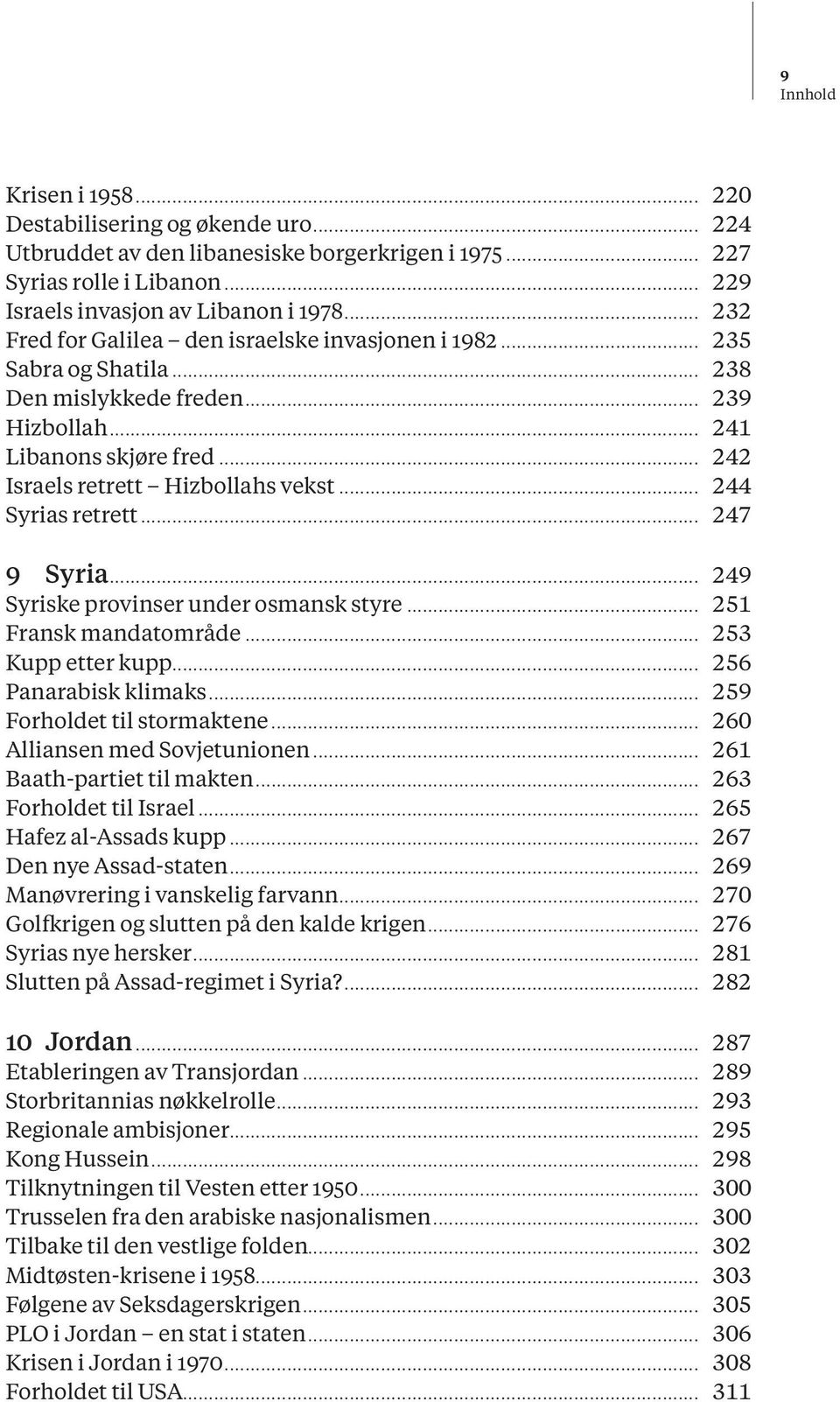 .. 244 Syrias retrett... 247 9 Syria... 249 Syriske provinser under osmansk styre... 251 Fransk mandatområde... 253 Kupp etter kupp... 256 Panarabisk klimaks... 259 Forholdet til stormaktene.