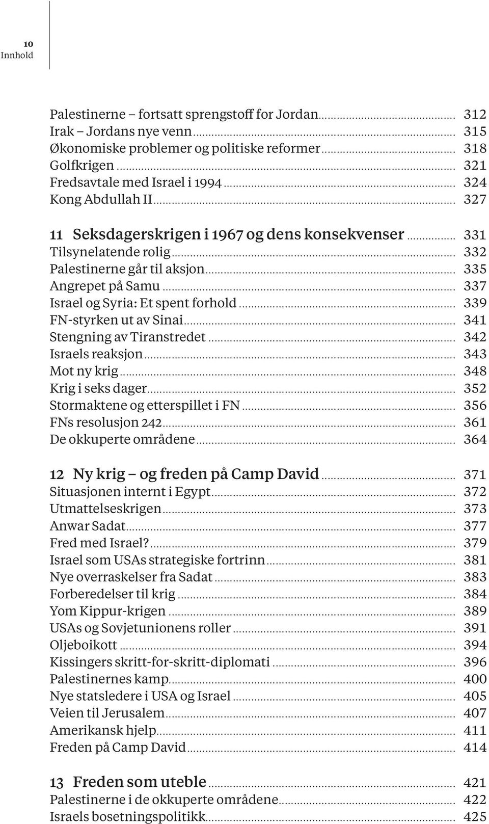 .. 337 Israel og Syria: Et spent forhold... 339 FN-styrken ut av Sinai... 341 Stengning av Tiranstredet... 342 Israels reaksjon... 343 Mot ny krig... 348 Krig i seks dager.