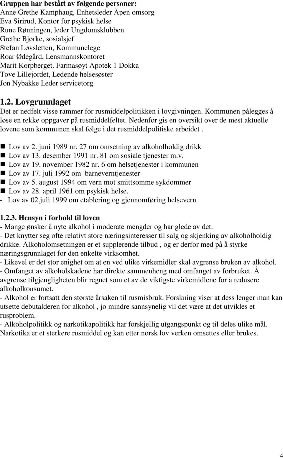 Lovgrunnlaget Det er nedfelt visse rammer for rusmiddelpolitikken i lovgivningen. Kommunen pålegges å løse en rekke oppgaver på rusmiddelfeltet.