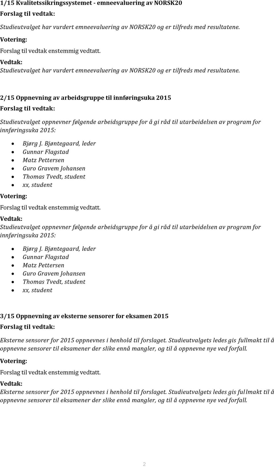 2/15 Oppnevning av arbeidsgruppe til innføringsuka 2015 Forslag til vedtak: Studieutvalget oppnevner følgende arbeidsgruppe for å gi råd til utarbeidelsen av program for innføringsuka 2015: Votering: