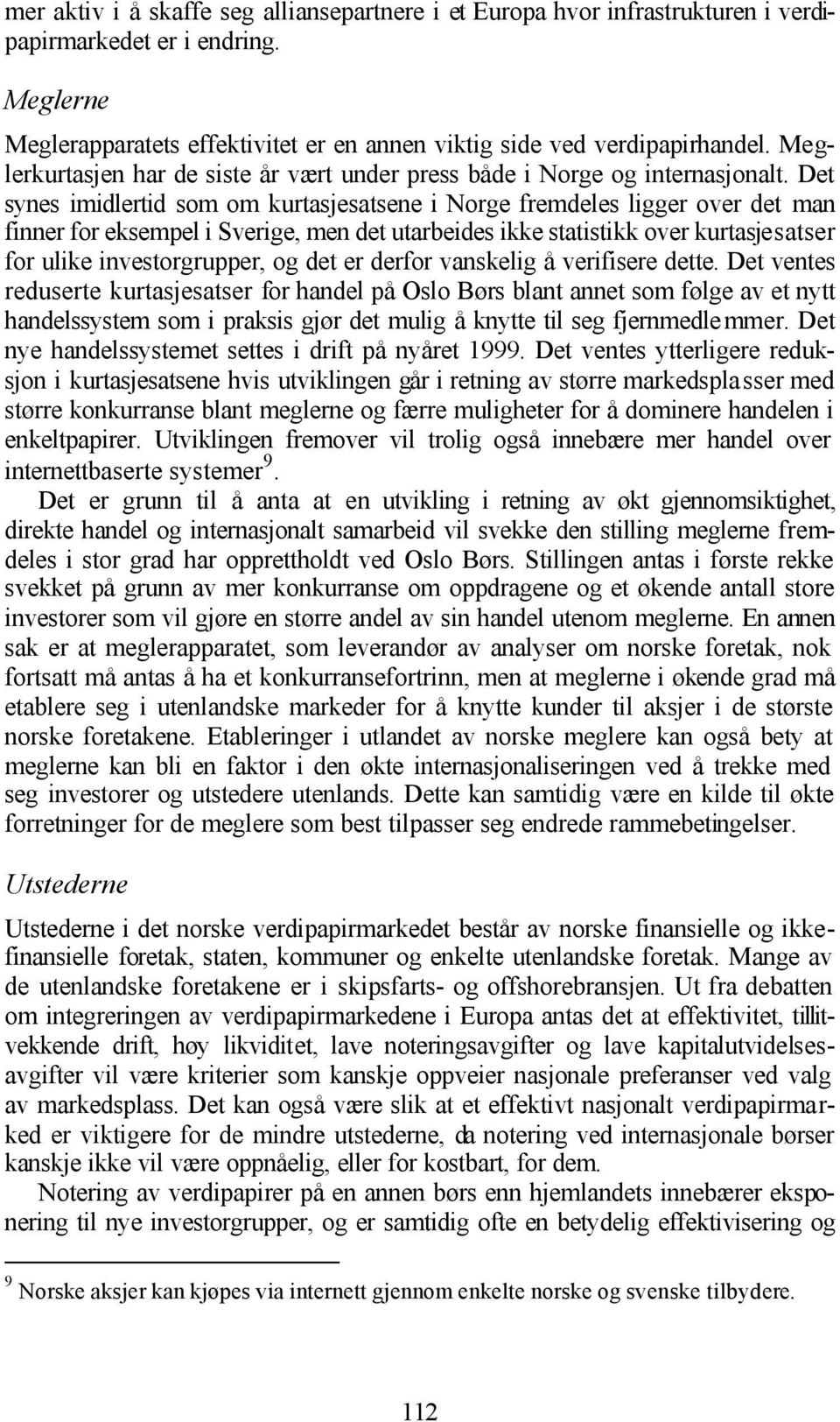 Det synes imidlertid som om kurtasjesatsene i Norge fremdeles ligger over det man finner for eksempel i Sverige, men det utarbeides ikke statistikk over kurtasjesatser for ulike investorgrupper, og