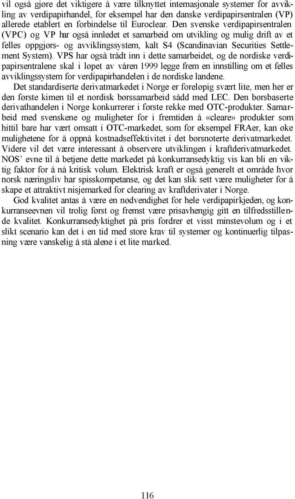 Den svenske verdipapirsentralen (VPC) og VP har også innledet et samarbeid om utvikling og mulig drift av et felles oppgjørs- og avviklingssystem, kalt S4 (Scandinavian Securities Settlement System).