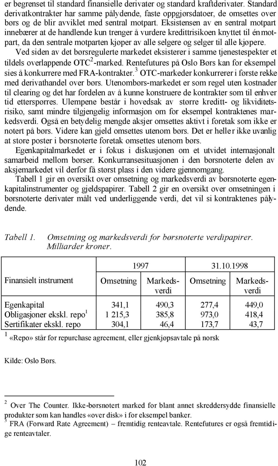 Eksistensen av en sentral motpart innebærer at de handlende kun trenger å vurdere kredittrisikoen knyttet til én motpart, da den sentrale motparten kjøper av alle selgere og selger til alle kjøpere.