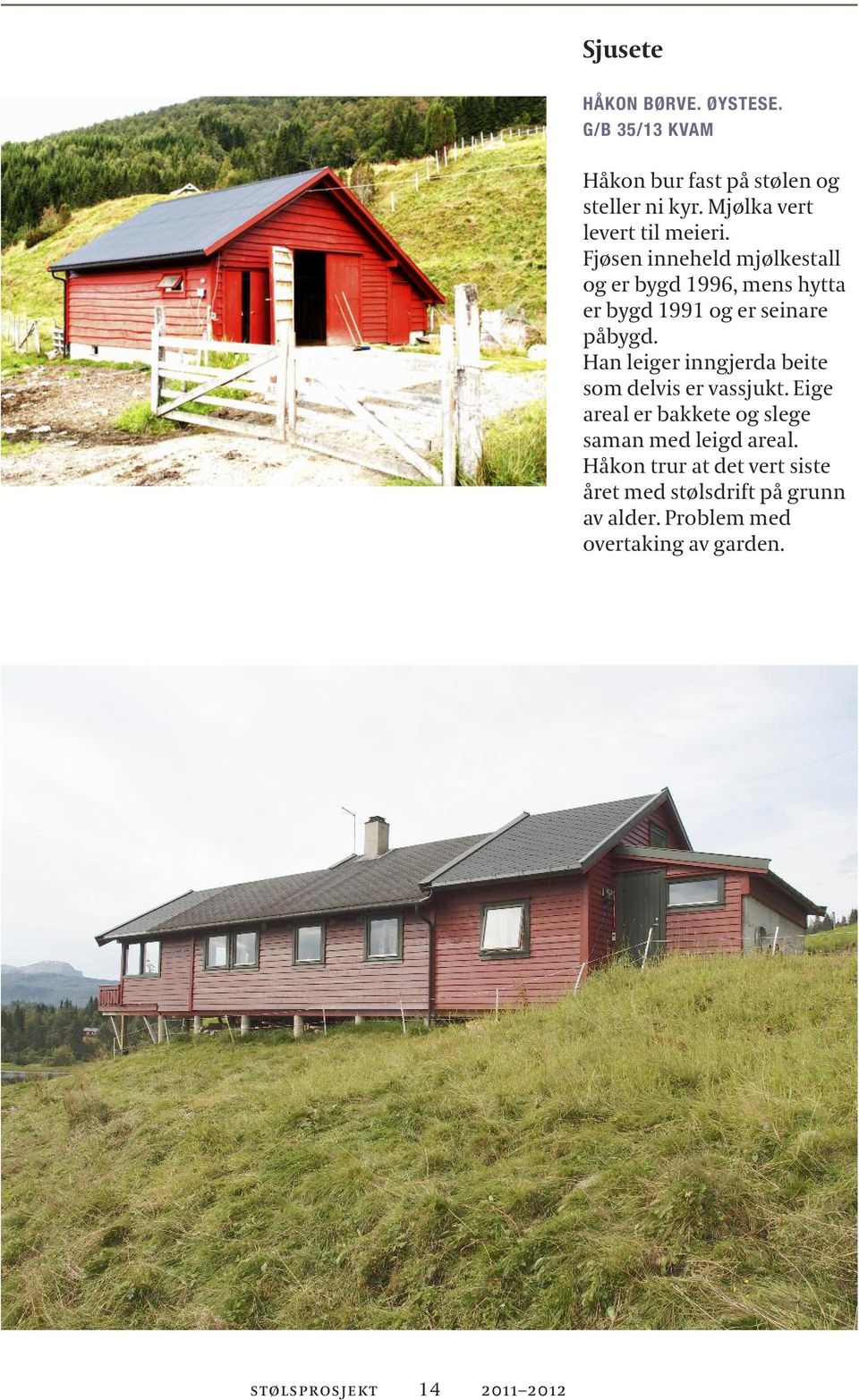 Fjøsen inneheld mjølkestall og er bygd 1996, mens hytta er bygd 1991 og er seinare påbygd.