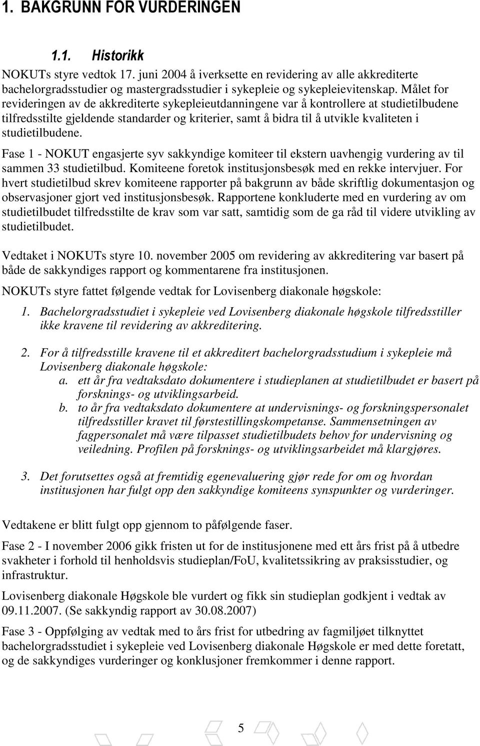 Målet for revideringen av de akkrediterte sykepleieutdanningene var å kontrollere at studietilbudene tilfredsstilte gjeldende standarder og kriterier, samt å bidra til å utvikle kvaliteten i