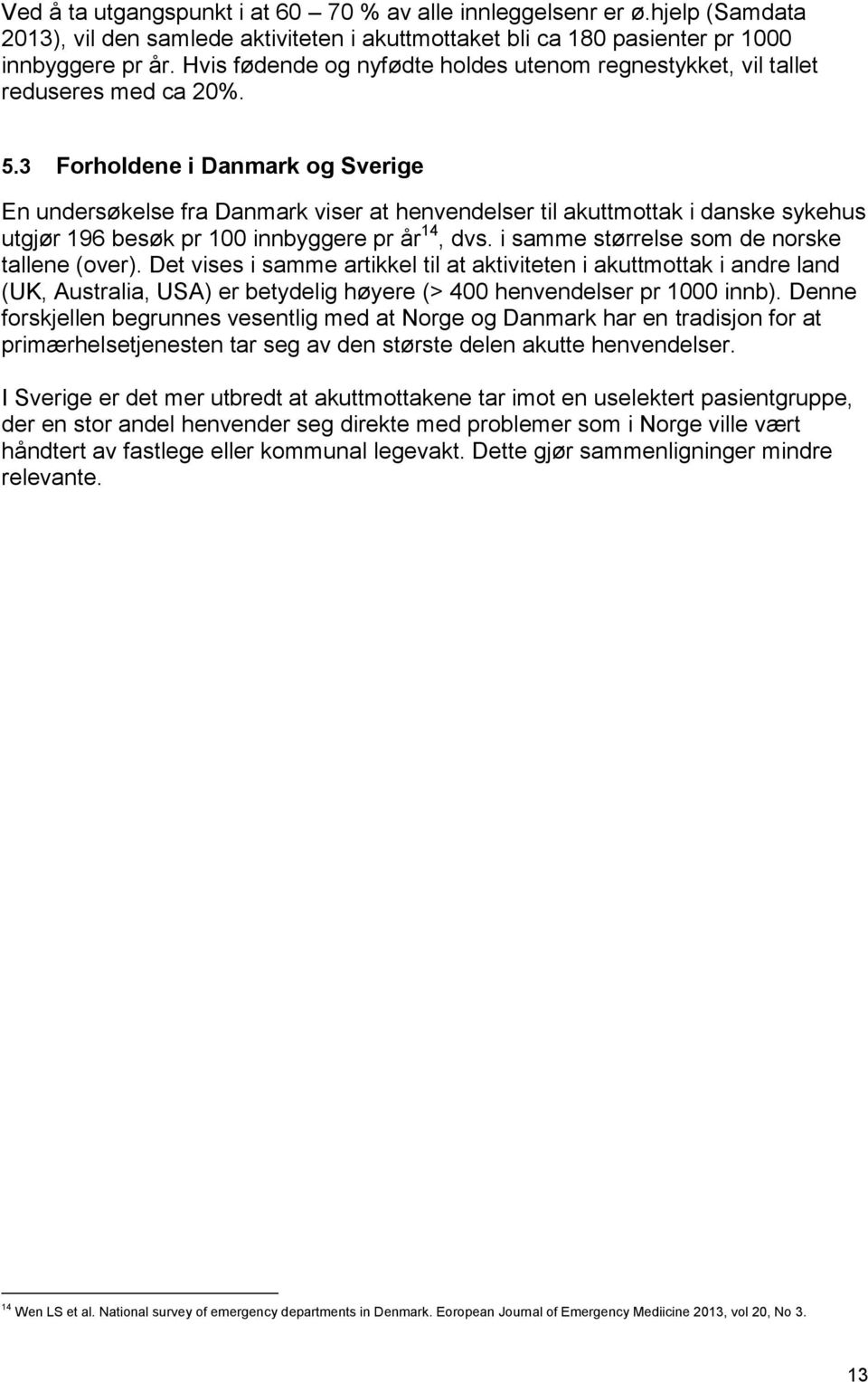 3 Forholdene i Danmark og Sverige En undersøkelse fra Danmark viser at henvendelser til akuttmottak i danske sykehus utgjør 196 besøk pr 100 innbyggere pr år 14, dvs.