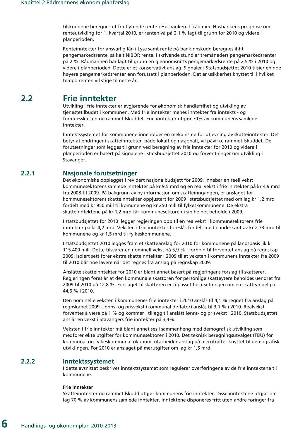 Renteinntekter for ansvarlig lån i Lyse samt rente på bankinnskudd beregnes ihht pengemarkedsrente, så kalt NIBOR rente. I skrivende stund er tremåneders pengemarkedsrenter på 2 %.