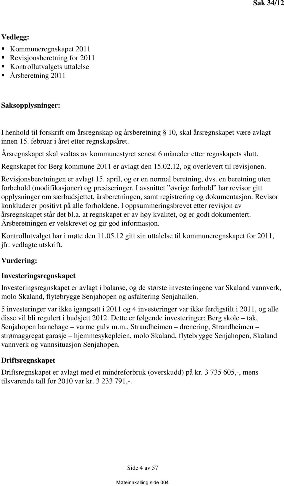 Regnskapet for Berg kommune 2011 er avlagt den 15.02.12, og overlevert til revisjonen. Revisjonsberetningen er avlagt 15. april, og er en normal beretning, dvs.