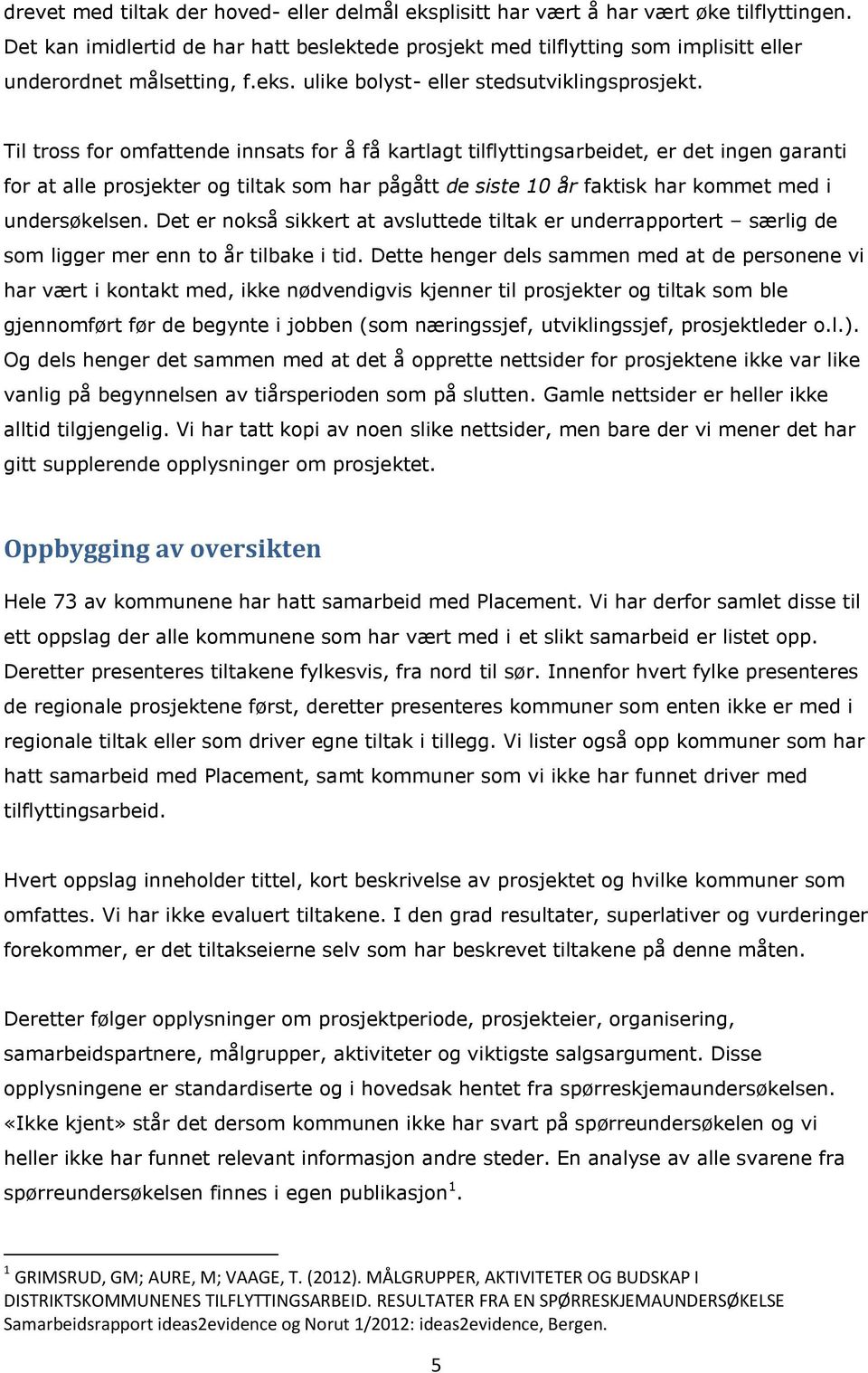 Til tross for omfattende innsats for å få kartlagt tilflyttingsarbeidet, er det ingen garanti for at alle prosjekter og tiltak som har pågått de siste 10 år faktisk har kommet med i undersøkelsen.