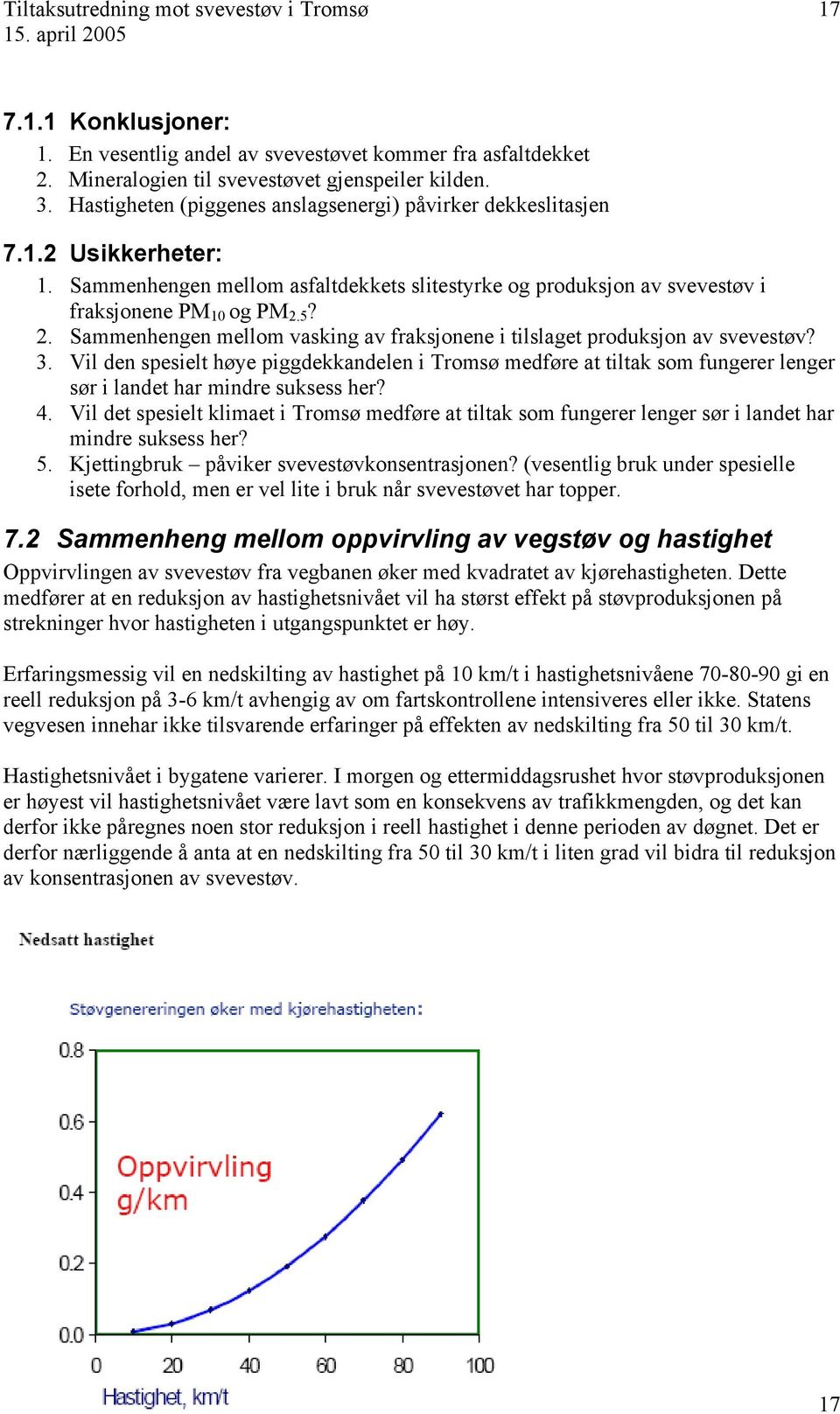 5? 2. Sammenhengen mellom vasking av aksjene i lslaget produksj av svevestøv? 3. Vil den spesielt høye piggdekkandelen i Trom medføre at ltak som fungerer lenger r i landet har mindre suksess her? 4.