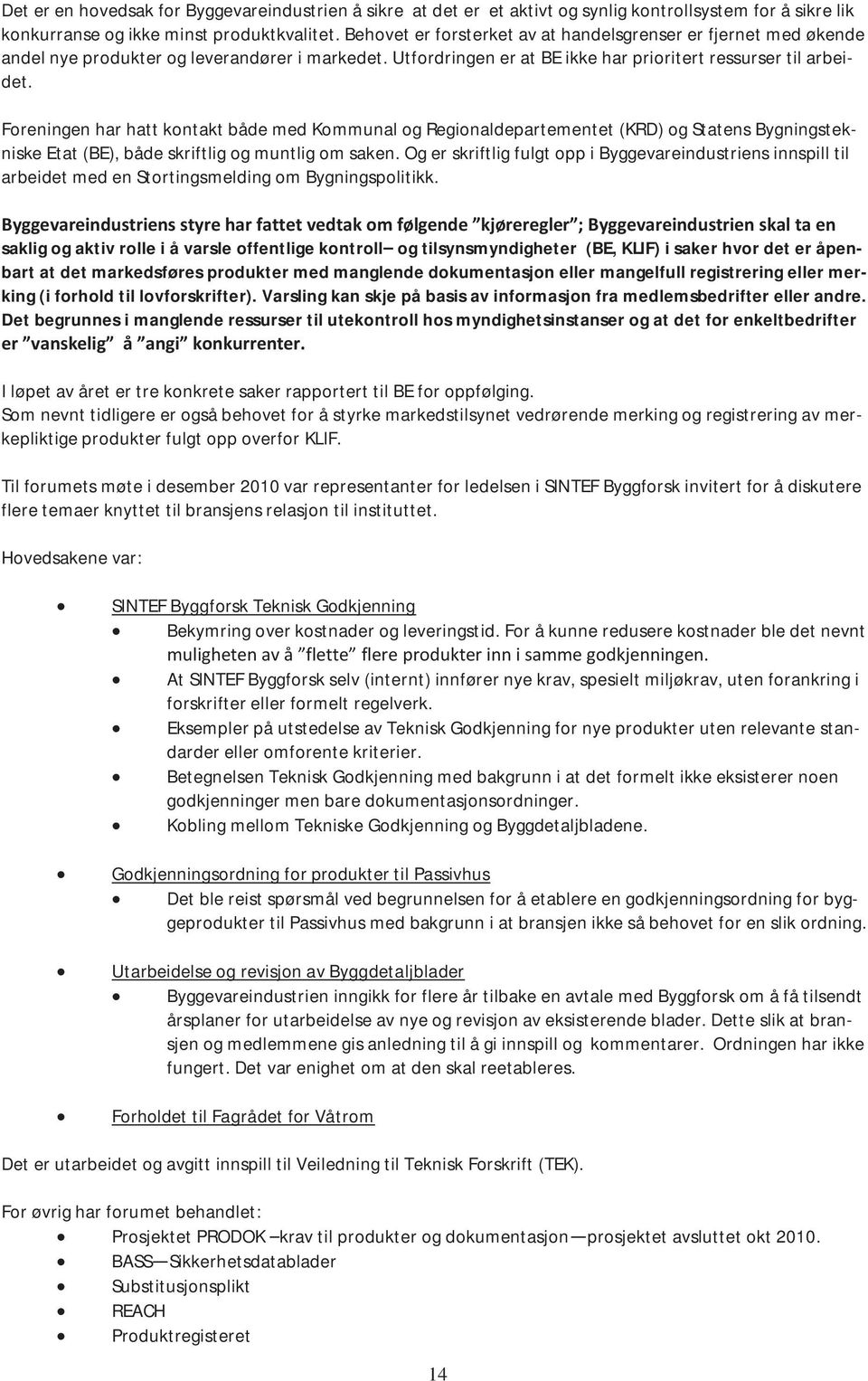 Foreningen har hatt kontakt både med Kommunal og Regionaldepartementet (KRD) og Statens Bygningstekniske Etat (BE), både skriftlig og muntlig om saken.