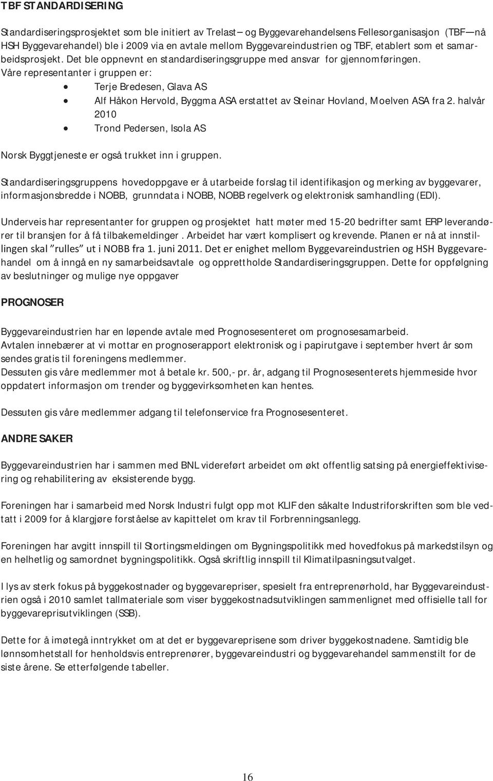 Våre representanter i gruppen er: Terje Bredesen, Glava AS Alf Håkon Hervold, Byggma ASA erstattet av Steinar Hovland, Moelven ASA fra 2.