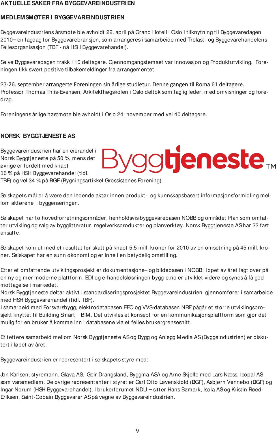 Byggevarehandel). Selve Byggevaredagen trakk 110 deltagere. Gjennomgangstemaet var Innovasjon og Produktutvikling. Foreningen fikk svært positive tilbakemeldinger fra arrangementet. 23-26.