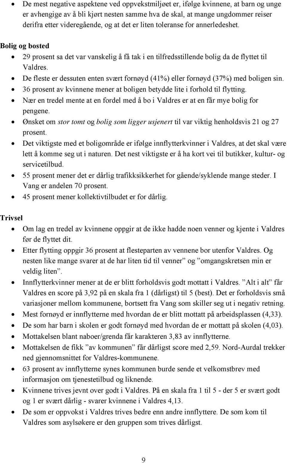 De fleste er dessuten enten svært fornøyd (41%) eller fornøyd (37%) med boligen sin. 36 prosent av kvinnene mener at boligen betydde lite i forhold til flytting.