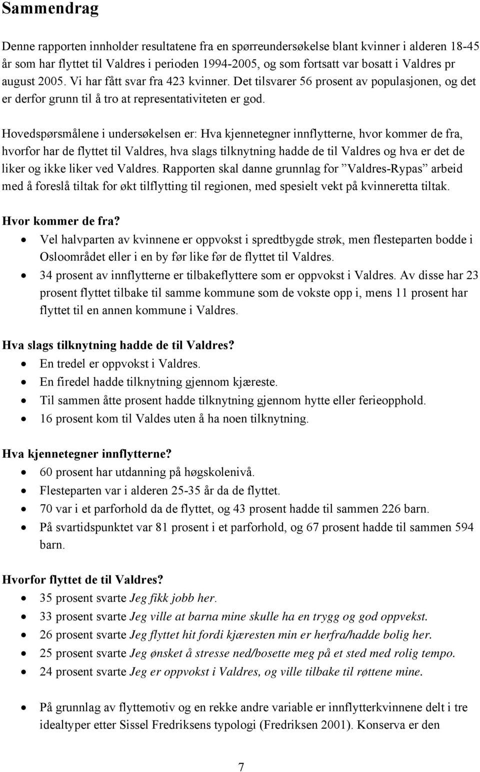 Hovedspørsmålene i undersøkelsen er: Hva kjennetegner innflytterne, hvor kommer de fra, hvorfor har de flyttet til Valdres, hva slags tilknytning hadde de til Valdres og hva er det de liker og ikke