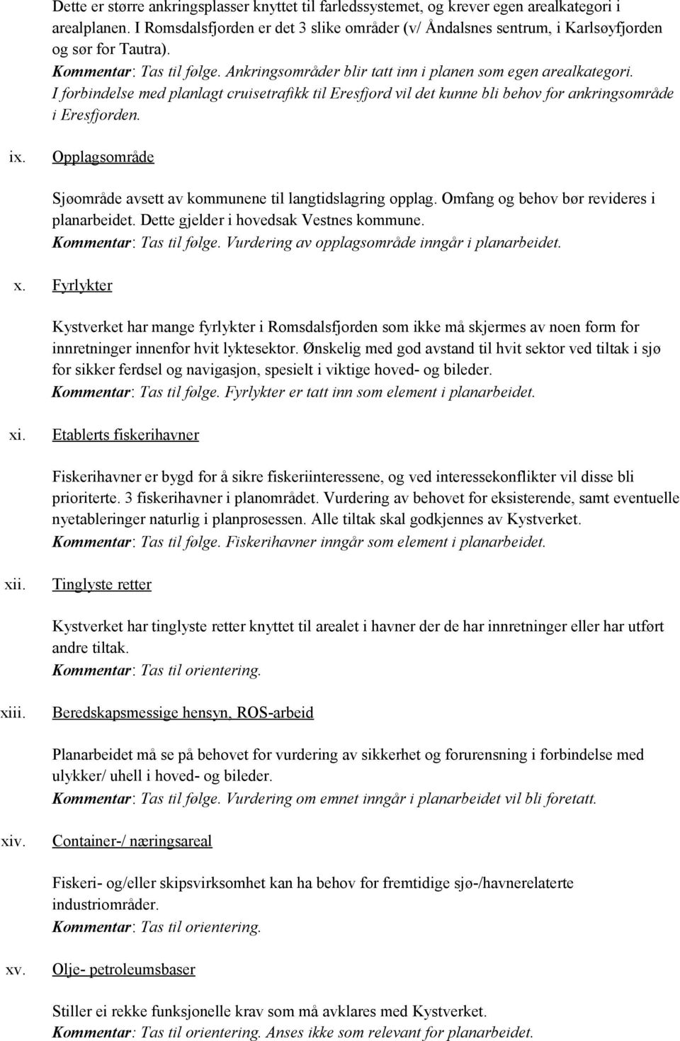 I forbindelse med planlagt cruisetrafikk til Eresfjord vil det kunne bli behov for ankringsområde i Eresfjorden. ix. Opplagsområde Sjøområde avsett av kommunene til langtidslagring opplag.