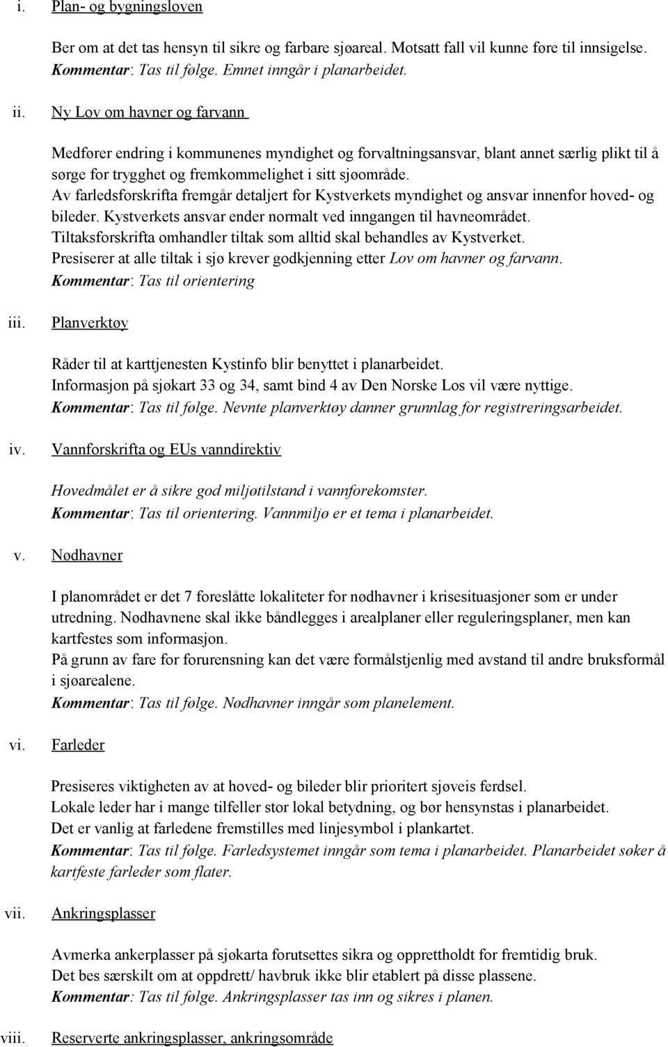 Av farledsforskrifta fremgår detaljert for Kystverkets myndighet og ansvar innenfor hoved- og bileder. Kystverkets ansvar ender normalt ved inngangen til havneområdet.