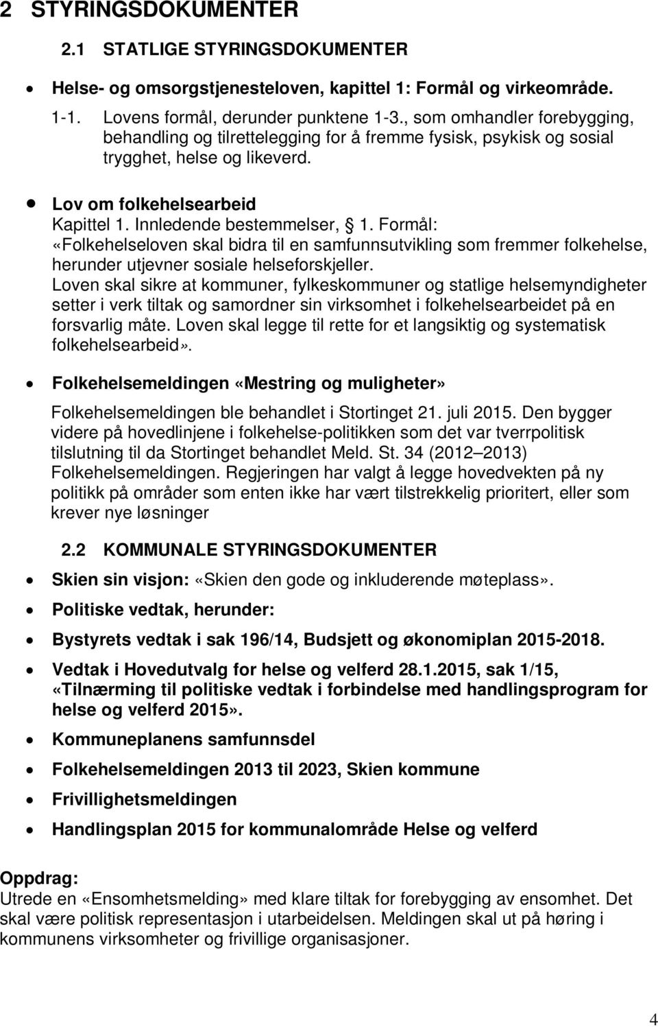 Formål: «Folkehelseloven skal bidra til en samfunnsutvikling som fremmer folkehelse, herunder utjevner sosiale helseforskjeller.