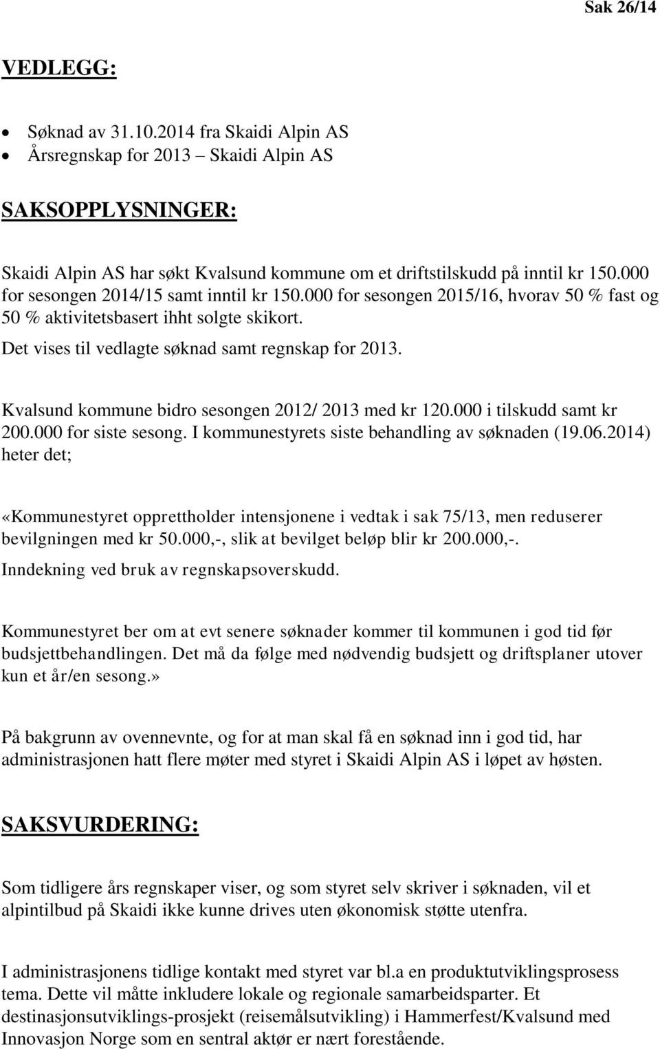 Kvalsund kommune bidro sesongen 2012/ 2013 med kr 120.000 i tilskudd samt kr 200.000 for siste sesong. I kommunestyrets siste behandling av søknaden (19.06.