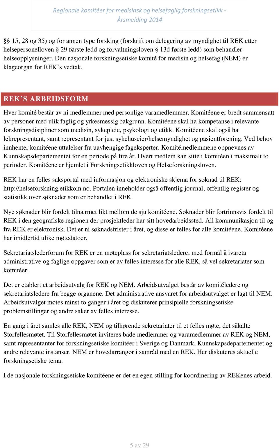 Komitéene er bredt sammensatt av personer med ulik faglig og yrkesmessig bakgrunn. Komitéene skal ha kompetanse i relevante forskningsdisipliner som medisin, sykepleie, psykologi og etikk.