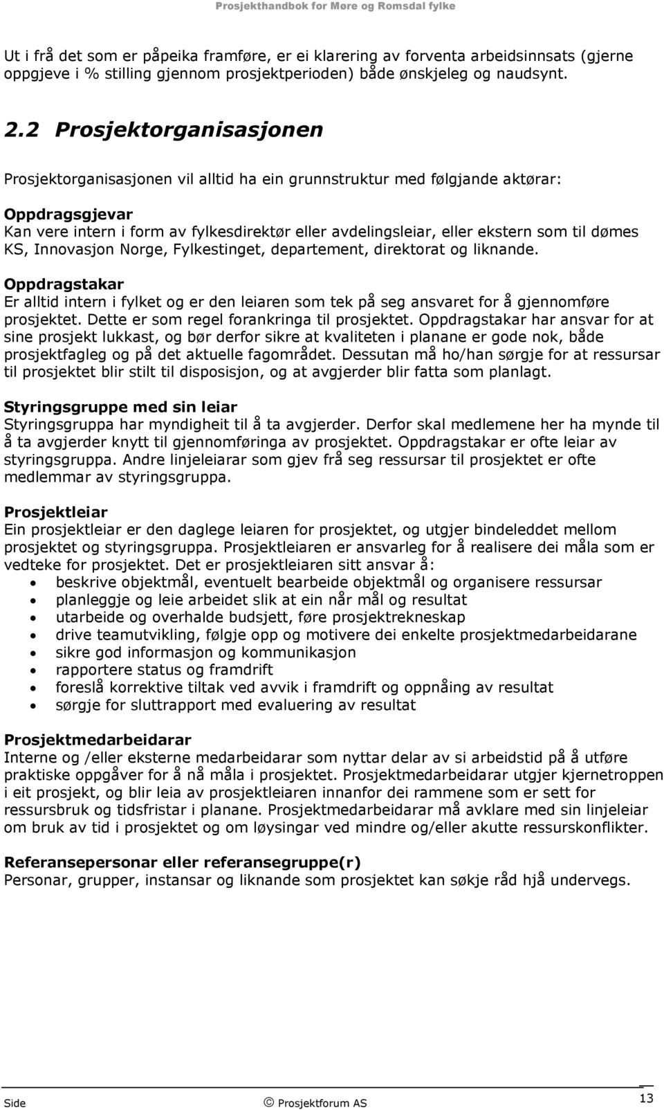 til dømes KS, Innovasjon Norge, Fylkestinget, departement, direktorat og liknande. Oppdragstakar Er alltid intern i fylket og er den leiaren som tek på seg ansvaret for å gjennomføre prosjektet.