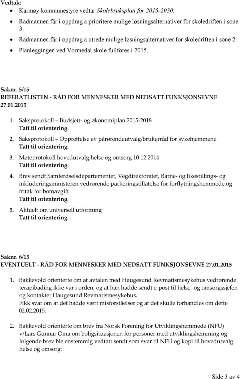 5/15 REFERATLISTEN - RÅD FOR MENNESKER MED NEDSATT FUNKSJONSEVNE 27.01.2015 1. Saksprotokoll Budsjett- og økonomiplan 2015-2018 Tatt til orientering. 2. Saksprotokoll Opprettelse av pårørendeutvalg/brukerråd for sykehjemmene Tatt til orientering.