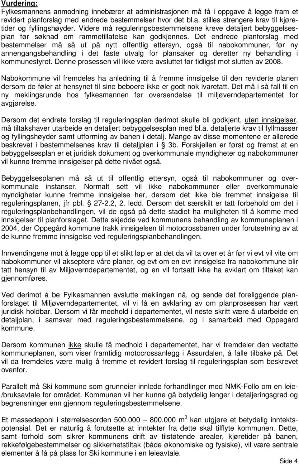 Det endrede planforslag med bestemmelser må så ut på nytt offentlig ettersyn, også til nabokommuner, før ny annengangsbehandling i det faste utvalg for plansaker og deretter ny behandling i