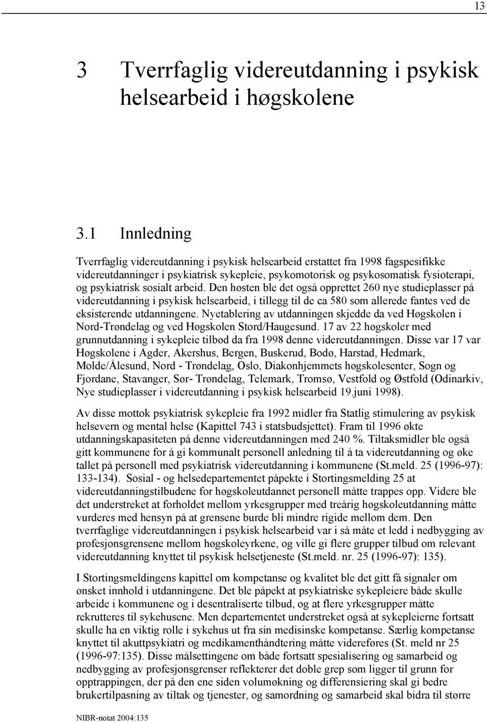 sosialt arbeid. Den høsten ble det også opprettet 260 nye studieplasser på videreutdanning i psykisk helsearbeid, i tillegg til de ca 580 som allerede fantes ved de eksisterende utdanningene.