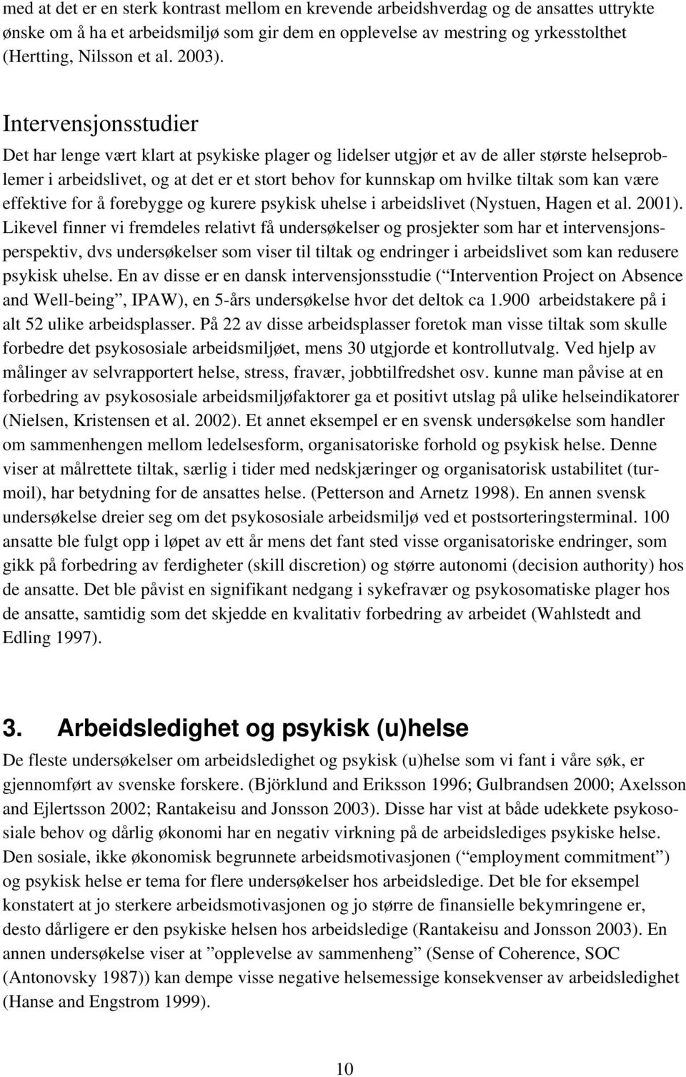 Intervensjonsstudier Det har lenge vært klart at psykiske plager og lidelser utgjør et av de aller største helseproblemer i arbeidslivet, og at det er et stort behov for kunnskap om hvilke tiltak som