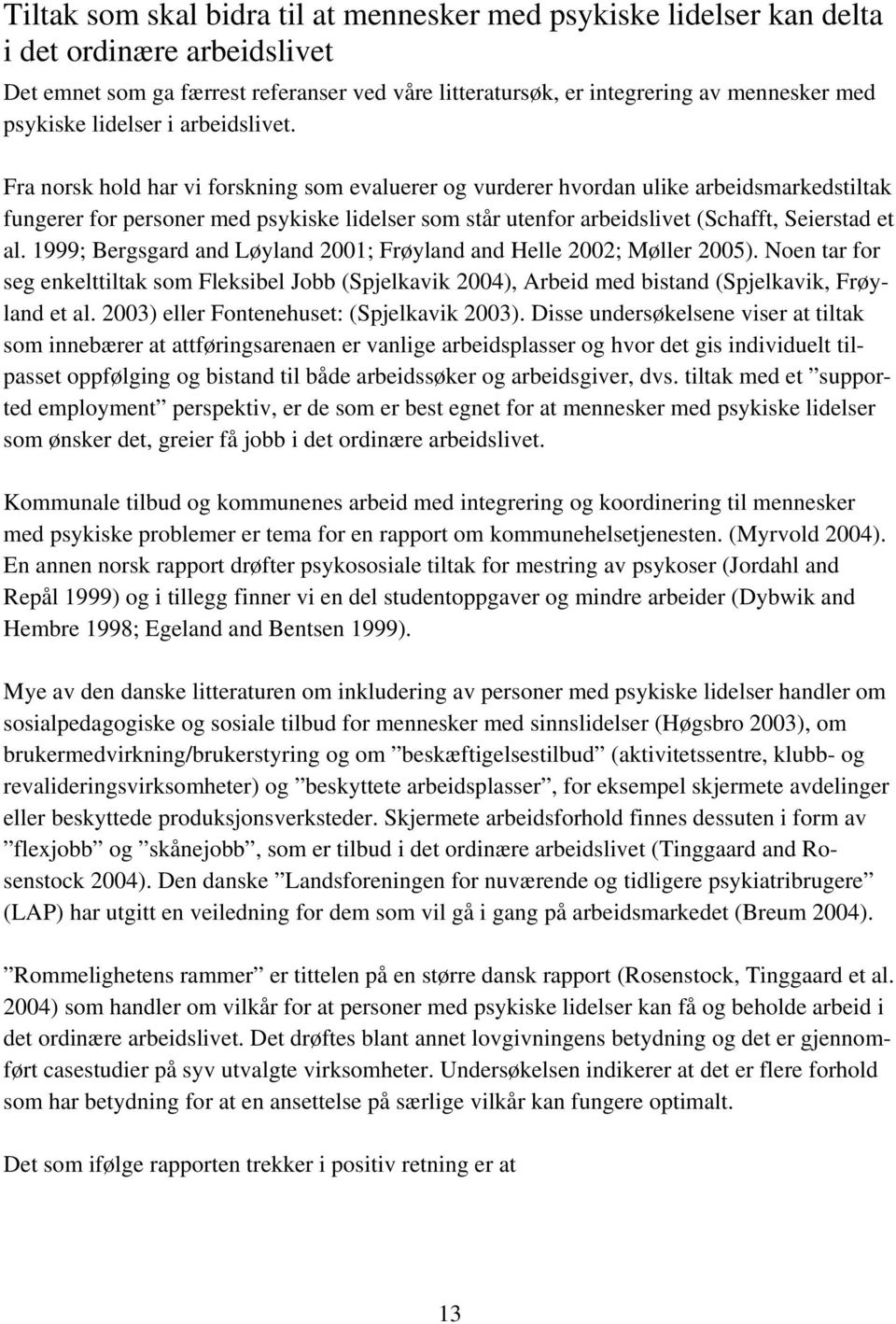 Fra norsk hold har vi forskning som evaluerer og vurderer hvordan ulike arbeidsmarkedstiltak fungerer for personer med psykiske lidelser som står utenfor arbeidslivet (Schafft, Seierstad et al.