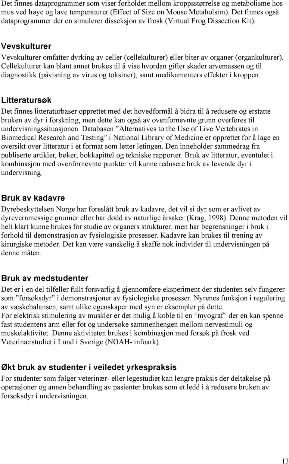 Vevskulturer Vevskulturer omfatter dyrking av celler (cellekulturer) eller biter av organer (organkulturer).