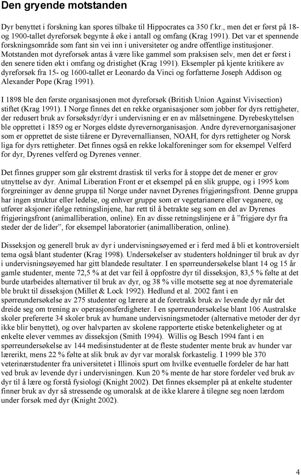 Motstanden mot dyreforsøk antas å være like gammel som praksisen selv, men det er først i den senere tiden økt i omfang og dristighet (Krag 1991).