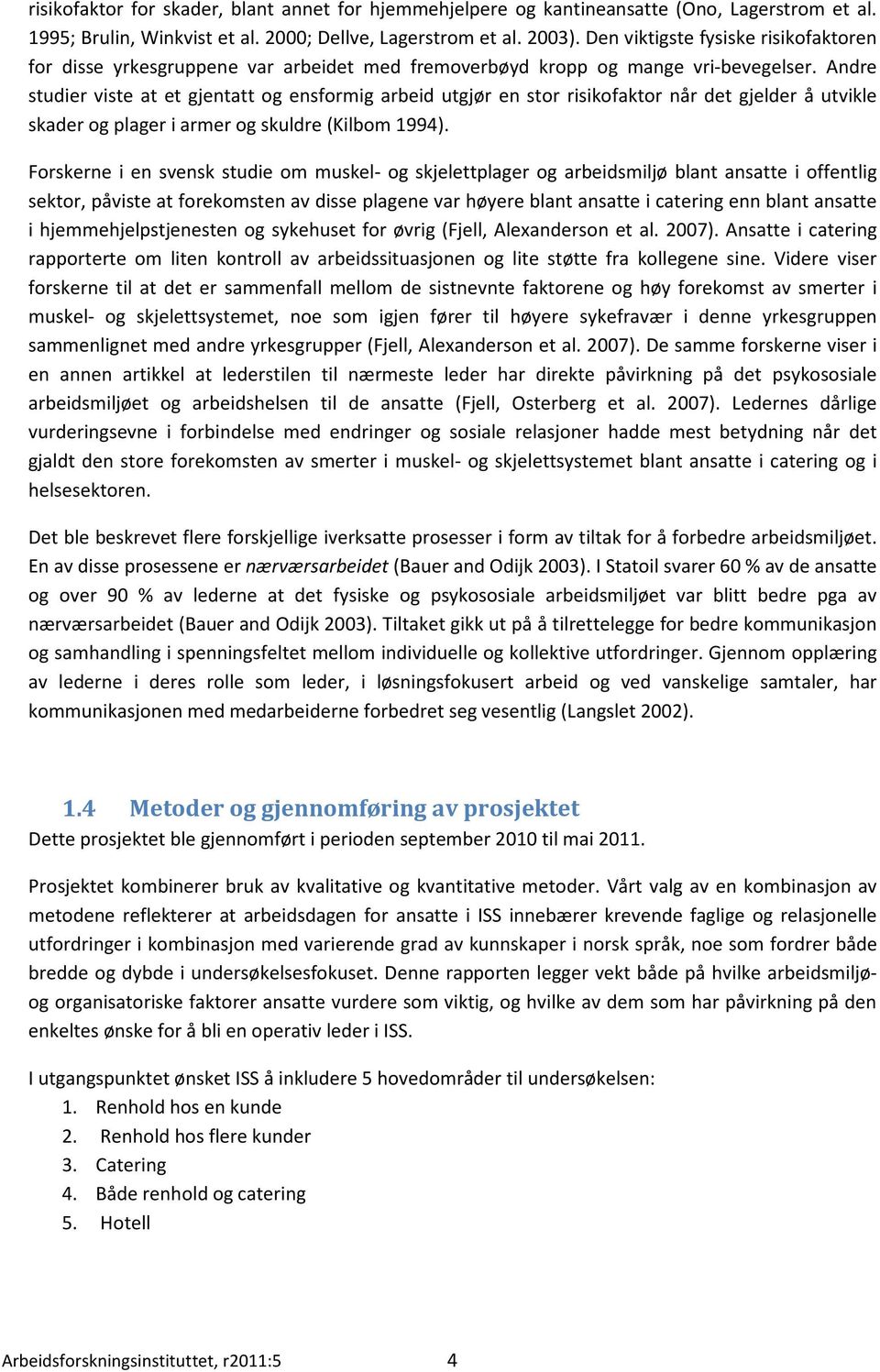 Andre studier viste at et gjentatt og ensformig arbeid utgjør en stor risikofaktor når det gjelder å utvikle skader og plager i armer og skuldre (Kilbom 1994).