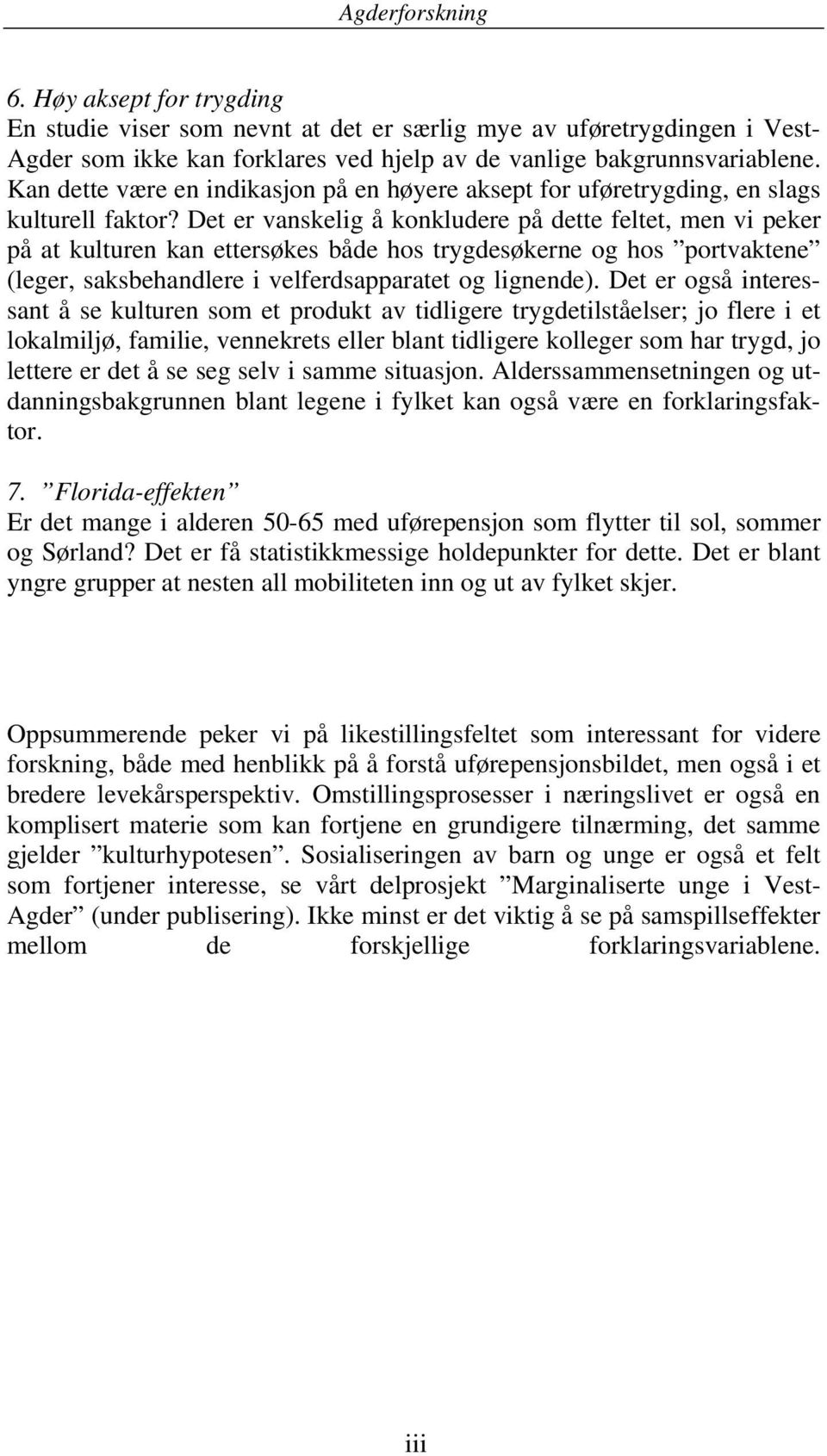 Det er vanskelig å konkludere på dette feltet, men vi peker på at kulturen kan ettersøkes både hos trygdesøkerne og hos portvaktene (leger, saksbehandlere i velferdsapparatet og lignende).