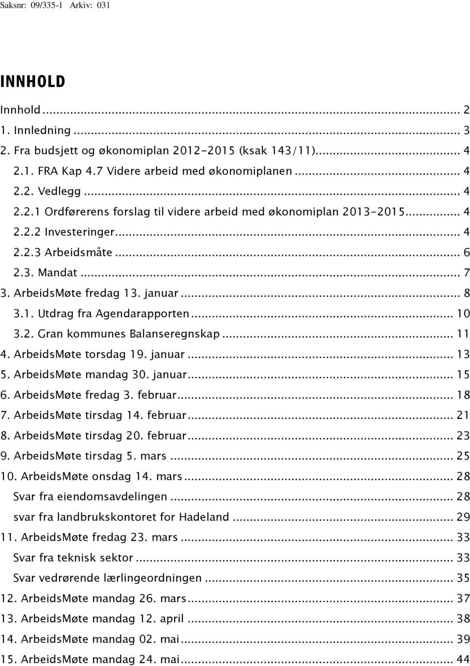 ArbeidsMøte torsdag 19. januar... 13 5. ArbeidsMøte mandag 30. januar... 15 6. ArbeidsMøte fredag 3. februar... 18 7. ArbeidsMøte tirsdag 14. februar... 21 8. ArbeidsMøte tirsdag 20. februar... 23 9.