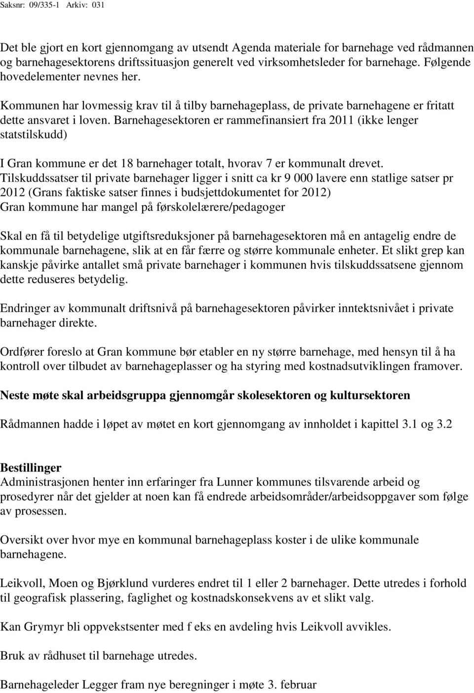 Barnehagesektoren er rammefinansiert fra 2011 (ikke lenger statstilskudd) I Gran kommune er det 18 barnehager totalt, hvorav 7 er kommunalt drevet.