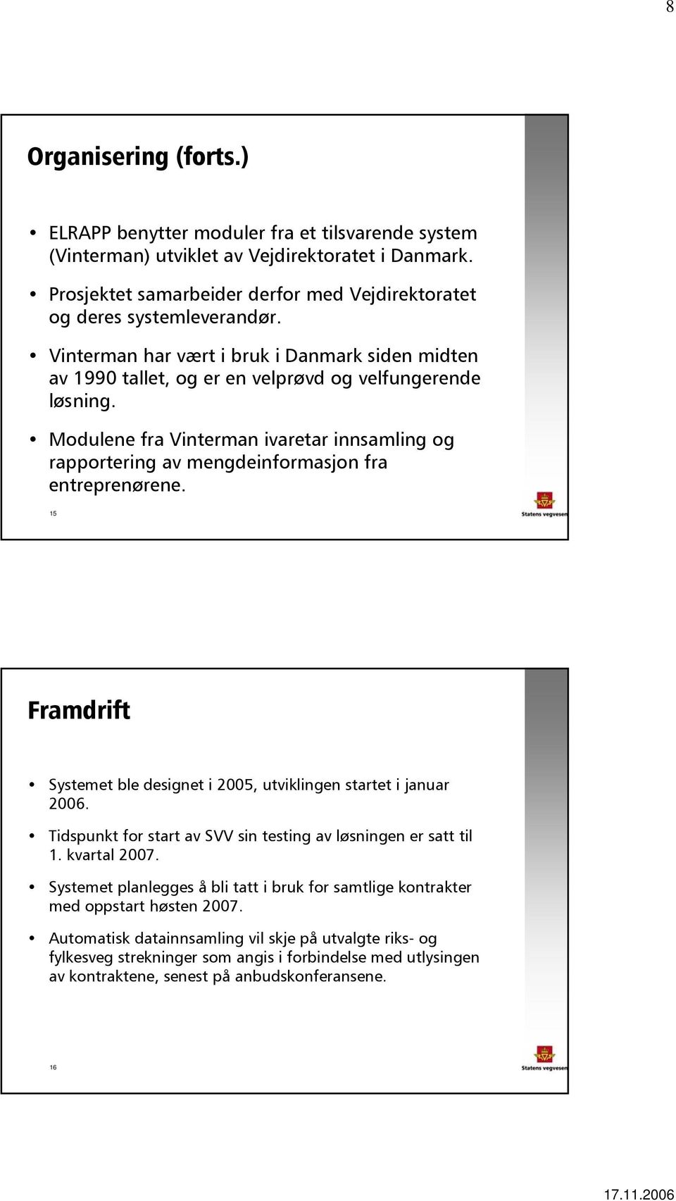 15 Framdrift Systemet ble designet i 2005, utviklingen startet i januar 2006. Tidspunkt for start av SVV sin testing av løsningen er satt til 1. kvartal 2007.