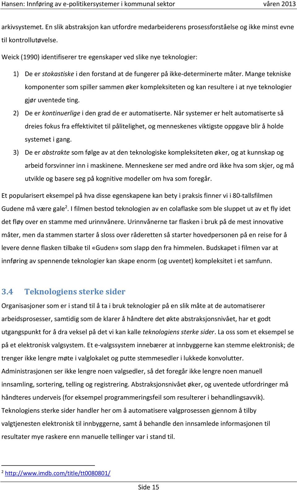 Mange tekniske komponenter som spiller sammen øker kompleksiteten og kan resultere i at nye teknologier gjør uventede ting. 2) De er kontinuerlige i den grad de er automatiserte.