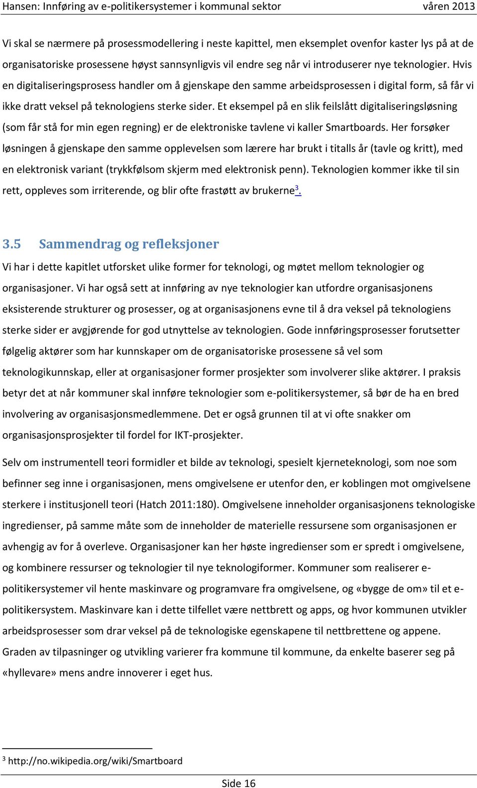 Et eksempel på en slik feilslått digitaliseringsløsning (som får stå for min egen regning) er de elektroniske tavlene vi kaller Smartboards.