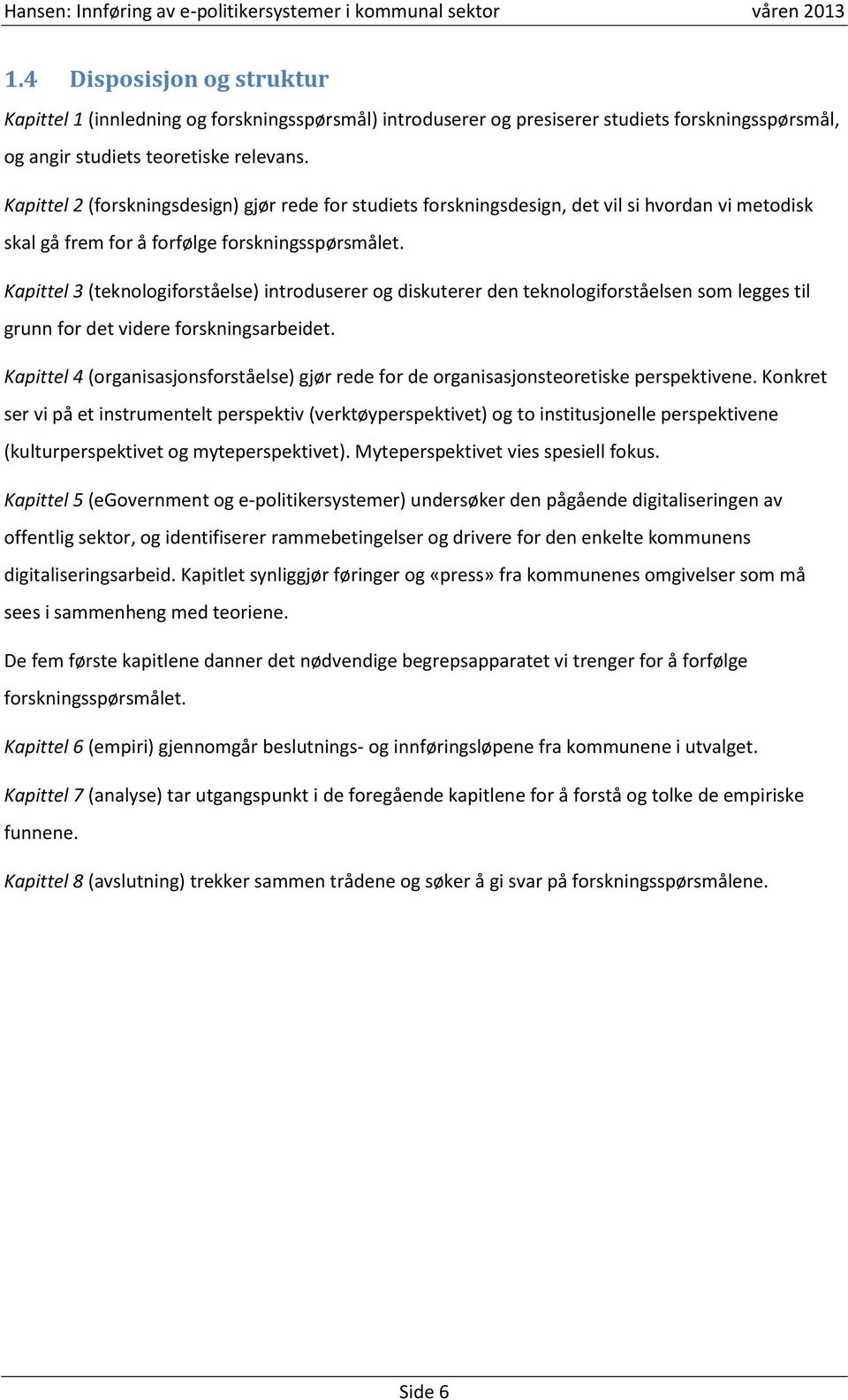 Kapittel 3 (teknologiforståelse) introduserer og diskuterer den teknologiforståelsen som legges til grunn for det videre forskningsarbeidet.