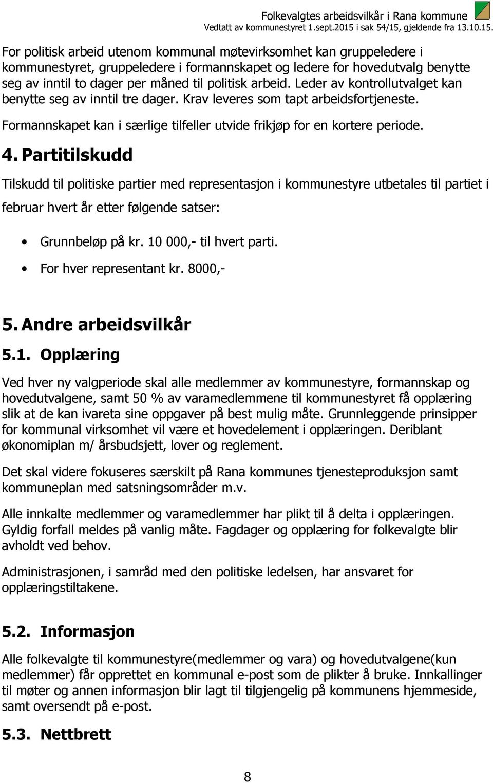 Partitilskudd Tilskudd til politiske partier med representasjon i kommunestyre utbetales til partiet i februar hvert år etter følgende satser: Grunnbeløp på kr. 10 000,- til hvert parti.