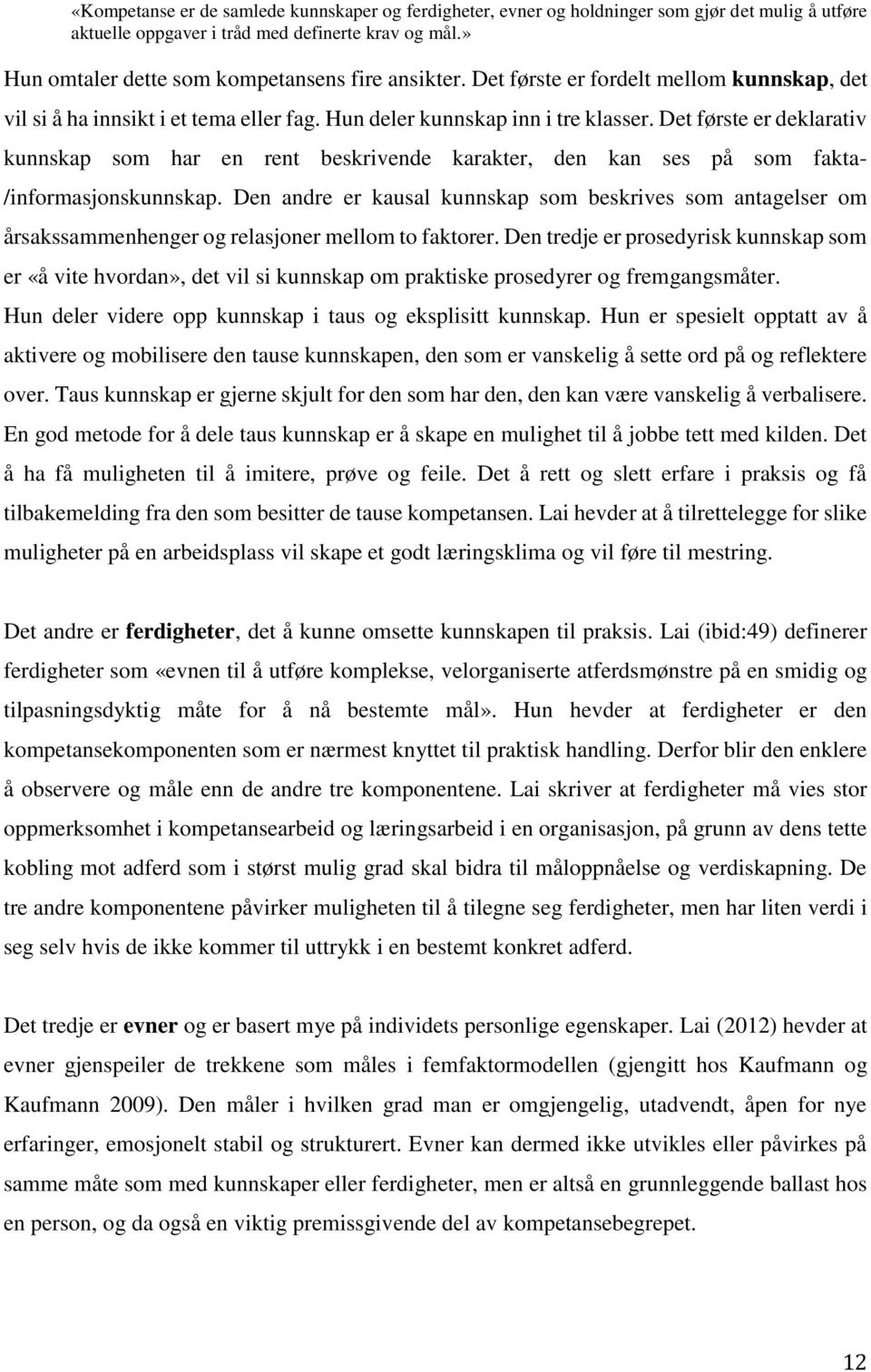 Det første er deklarativ kunnskap som har en rent beskrivende karakter, den kan ses på som fakta- /informasjonskunnskap.