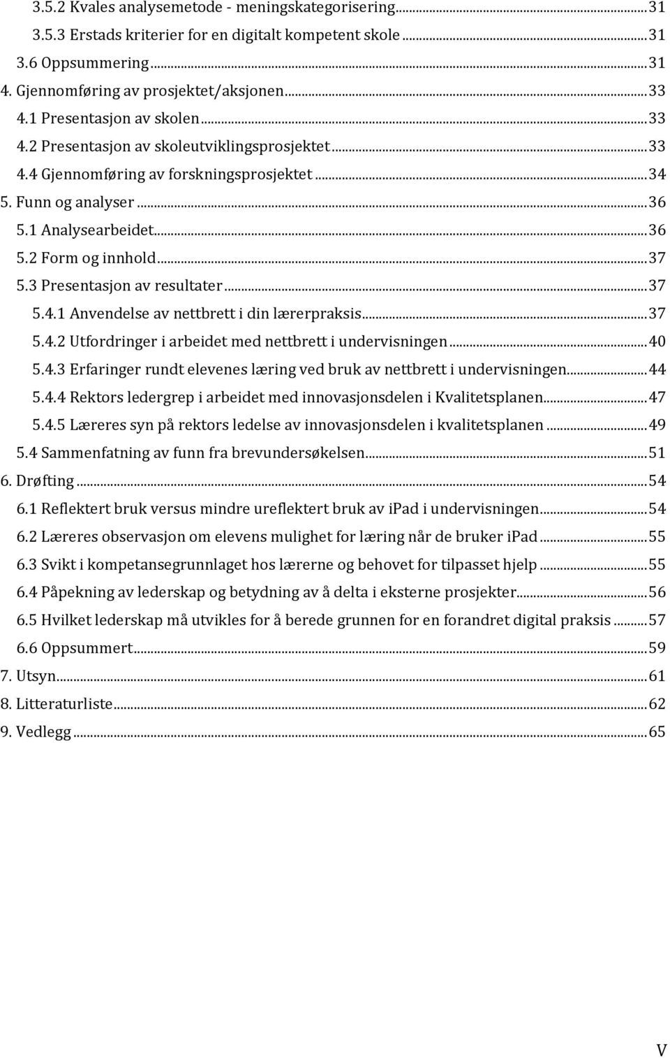 .. 37 5.3 Presentasjon av resultater... 37 5.4.1 Anvendelse av nettbrett i din lærerpraksis... 37 5.4.2 Utfordringer i arbeidet med nettbrett i undervisningen... 40 5.4.3 Erfaringer rundt elevenes læring ved bruk av nettbrett i undervisningen.