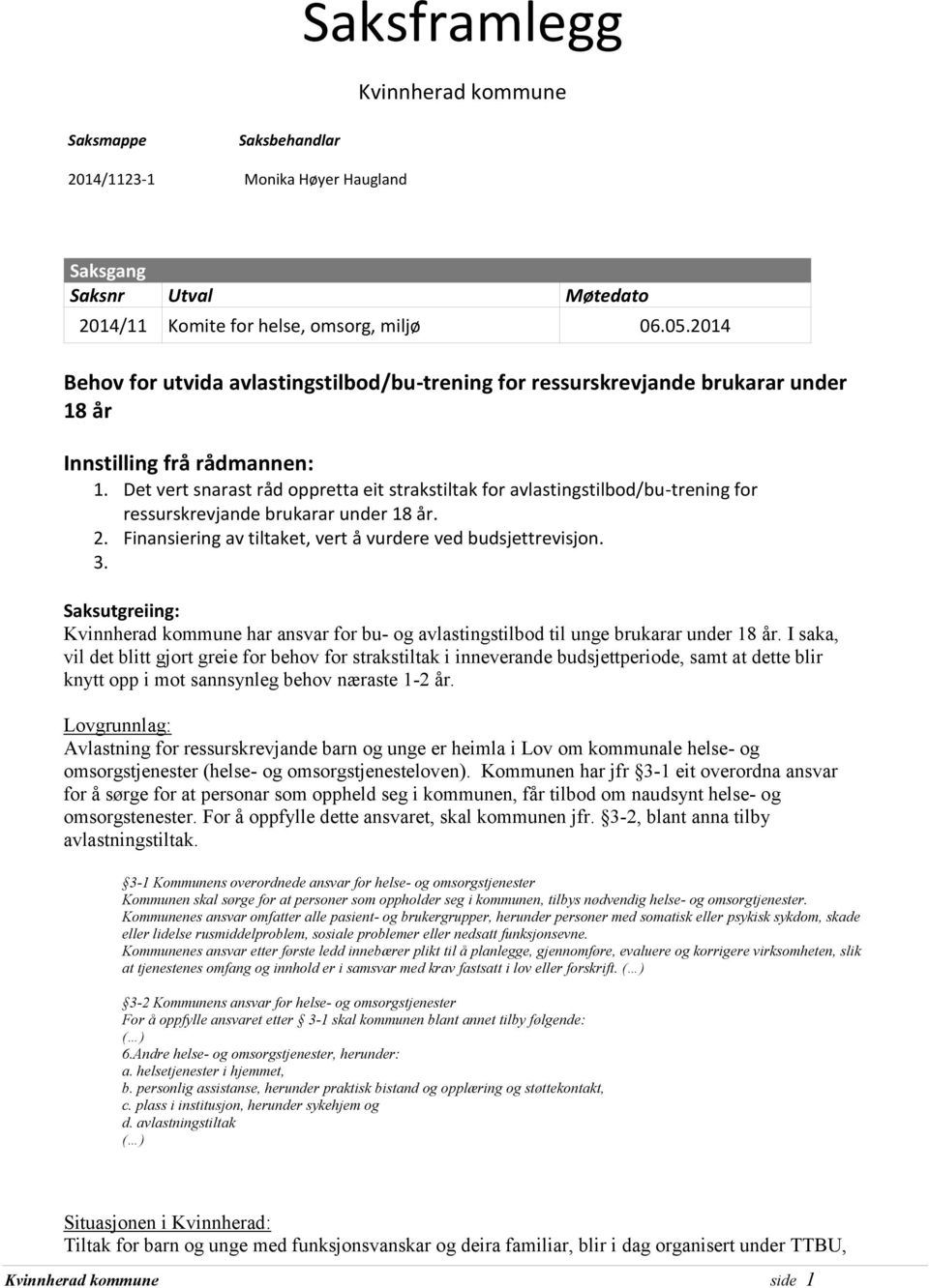 Det vert snarast råd oppretta eit strakstiltak for avlastingstilbod/bu-trening for ressurskrevjande brukarar under 18 år. 2. Finansiering av tiltaket, vert å vurdere ved budsjettrevisjon. 3.