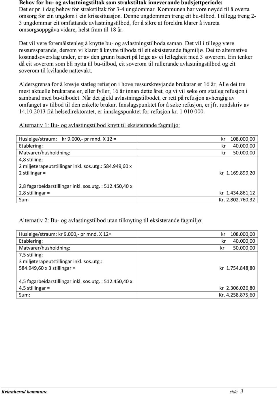 I tillegg treng 2-3 ungdommar eit omfattande avlastningstilbod, for å sikre at foreldra klarer å ivareta omsorgsoppgåva vidare, helst fram til 18 år.