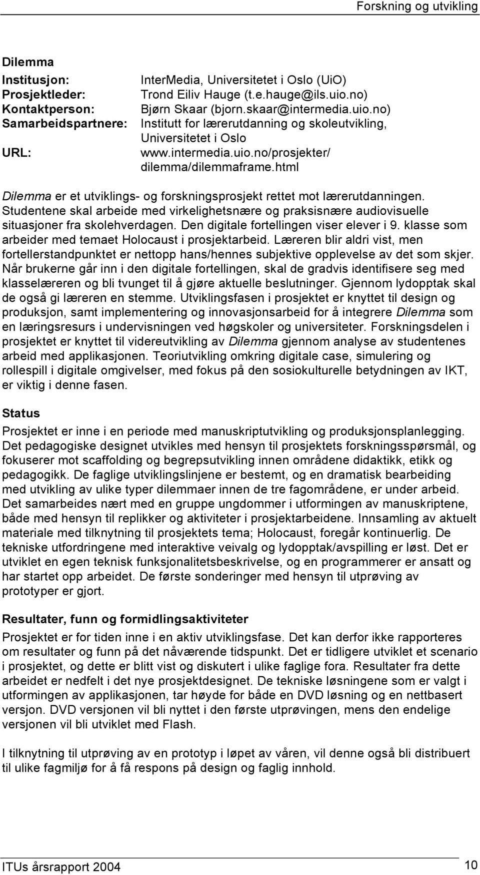 html Dilemma er et utviklings- og forskningsprosjekt rettet mot lærerutdanningen. Studentene skal arbeide med virkelighetsnære og praksisnære audiovisuelle situasjoner fra skolehverdagen.