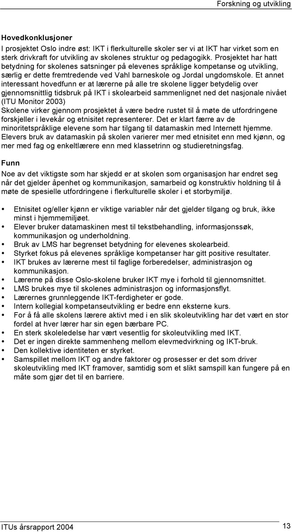 Et annet interessant hovedfunn er at lærerne på alle tre skolene ligger betydelig over gjennomsnittlig tidsbruk på IKT i skolearbeid sammenlignet ned det nasjonale nivået (ITU Monitor 2003) Skolene