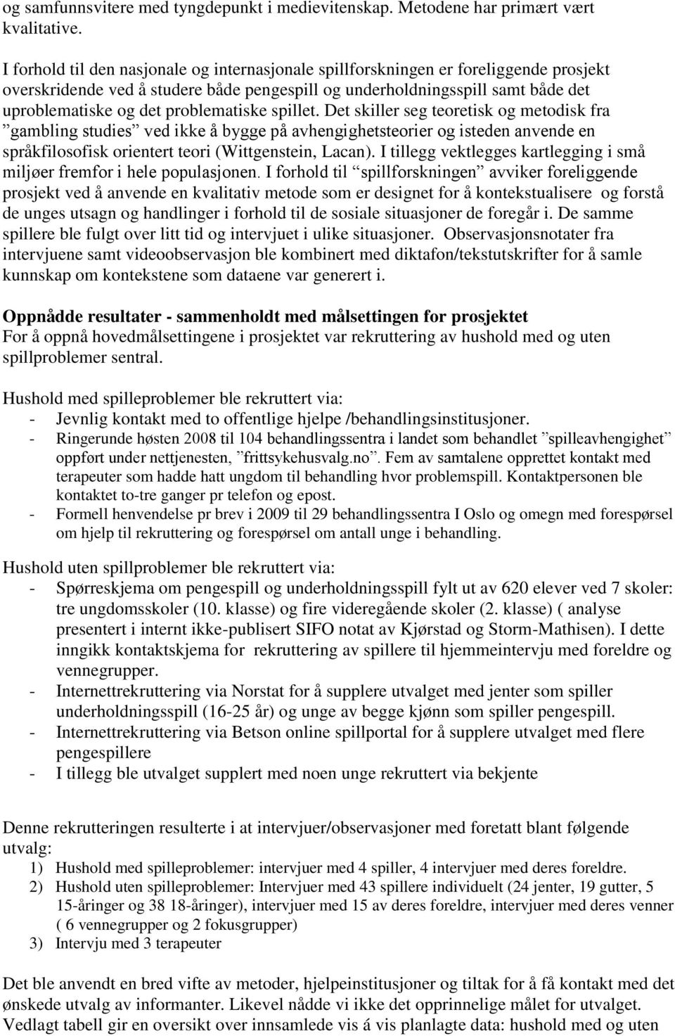 problematiske spillet. Det skiller seg teoretisk og metodisk fra gambling studies ved ikke å bygge på avhengighetsteorier og isteden anvende en språkfilosofisk orientert teori (Wittgenstein, Lacan).