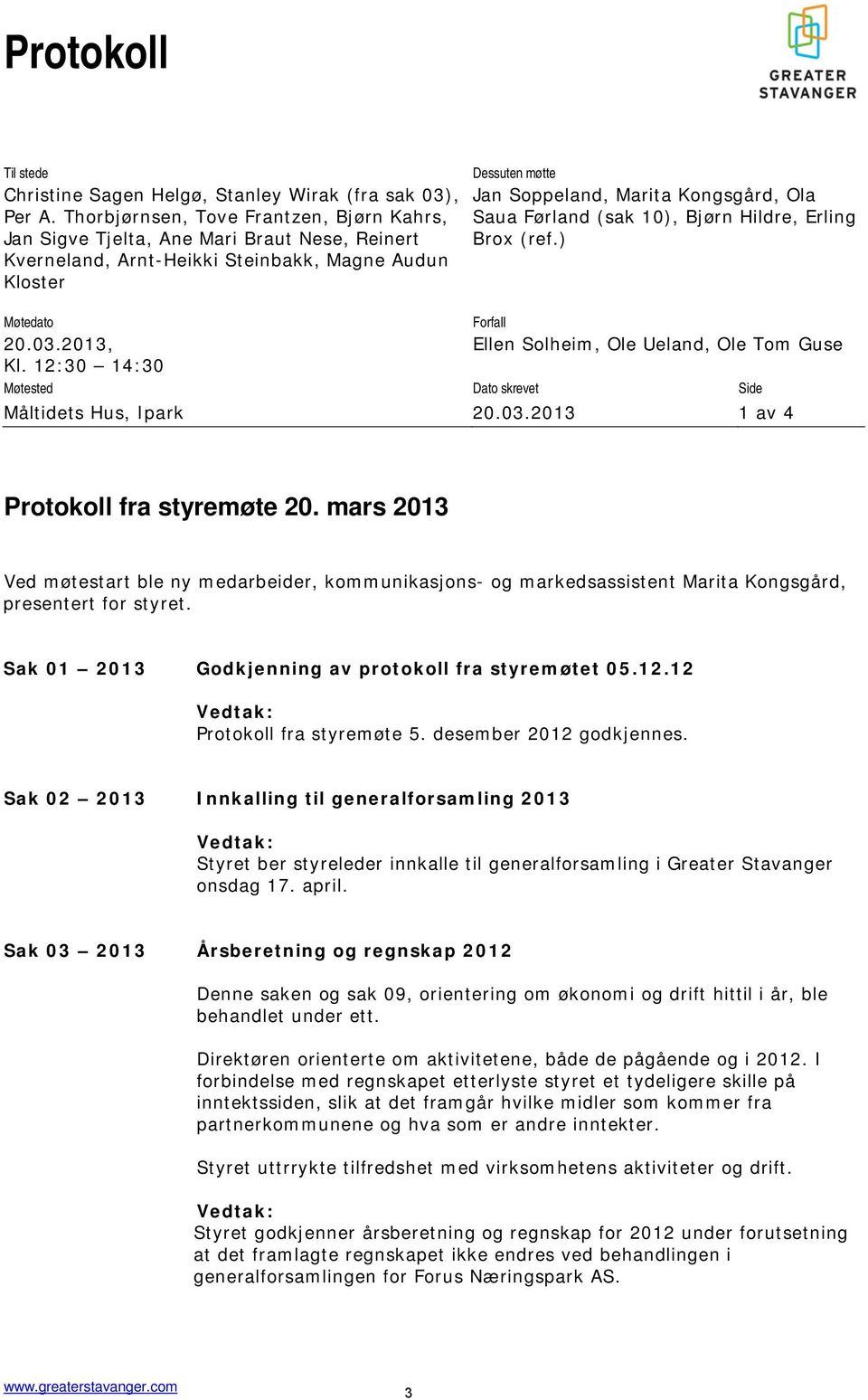 Saua Førland (sak 10), Bjørn Hildre, Erling Brox (ref.) Møtedato Forfall 20.03.2013, Ellen Solheim, Ole Ueland, Ole Tom Guse Kl. 12:30 14:30 Møtested Dato skrevet Side Måltidets Hus, Ipark 20.03.2013 1 av 4 Protokoll fra styremøte 20.